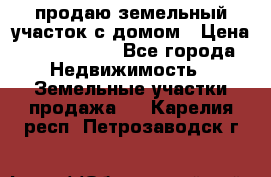 продаю земельный участок с домом › Цена ­ 1 500 000 - Все города Недвижимость » Земельные участки продажа   . Карелия респ.,Петрозаводск г.